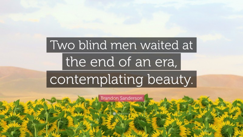 Brandon Sanderson Quote: “Two blind men waited at the end of an era, contemplating beauty.”