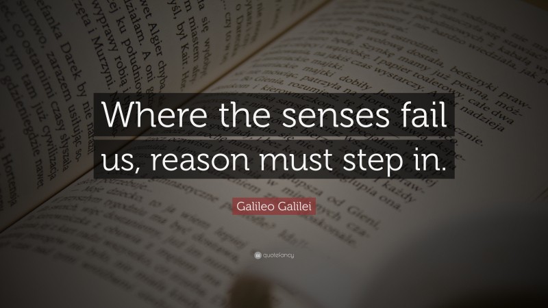 Galileo Galilei Quote: “Where the senses fail us, reason must step in.”