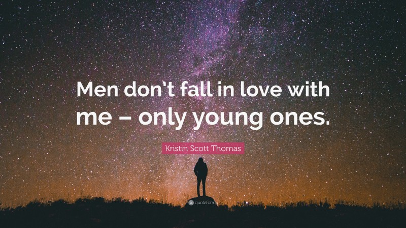 Kristin Scott Thomas Quote: “Men don’t fall in love with me – only young ones.”
