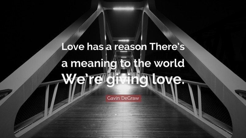 Gavin DeGraw Quote: “Love has a reason There’s a meaning to the world We’re giving love.”