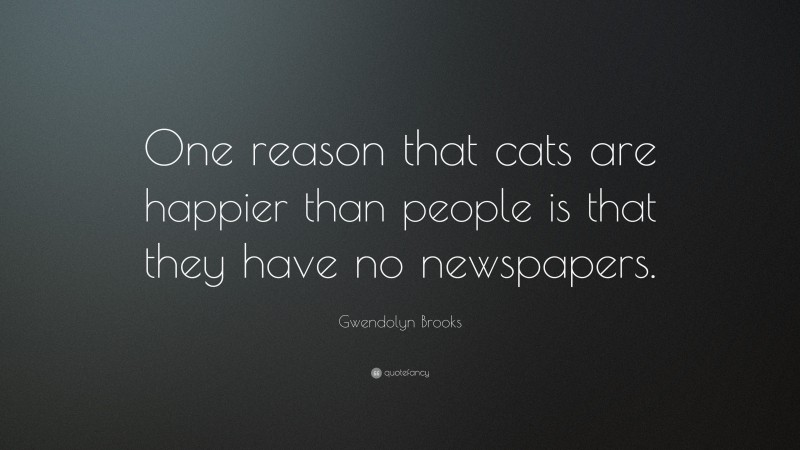 Gwendolyn Brooks Quote: “One reason that cats are happier than people is that they have no newspapers.”