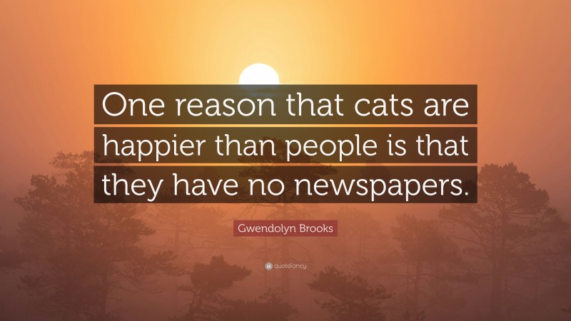Gwendolyn Brooks Quote: “One reason that cats are happier than people is that they have no newspapers.”