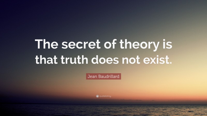 Jean Baudrillard Quote: “The secret of theory is that truth does not exist.”