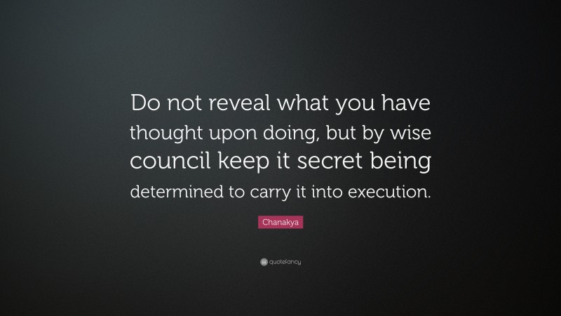 Chanakya Quote: “Do not reveal what you have thought upon doing, but by wise council keep it secret being determined to carry it into execution.”