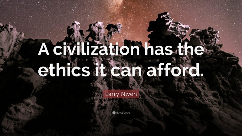 Larry Niven Quote: “A civilization has the ethics it can afford.”