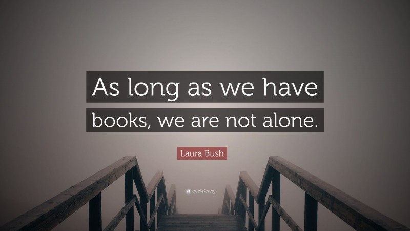 Laura Bush Quote: “As long as we have books, we are not alone.”