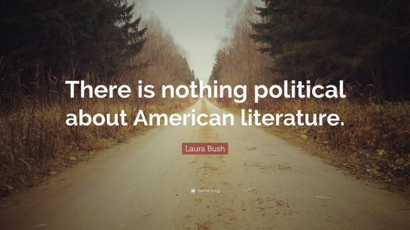 Laura Bush Quote: “There is nothing political about American literature.”