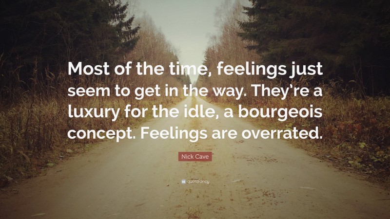Nick Cave Quote: “Most of the time, feelings just seem to get in the way. They’re a luxury for the idle, a bourgeois concept. Feelings are overrated.”