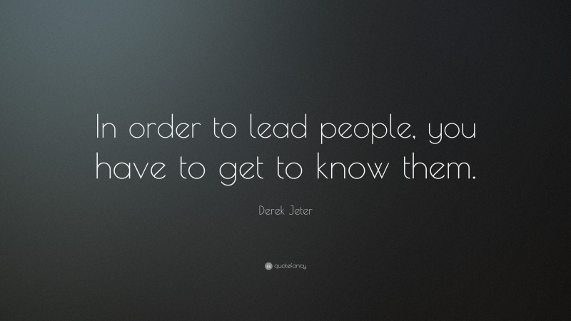 Derek Jeter Quote: “In order to lead people, you have to get to know them.”