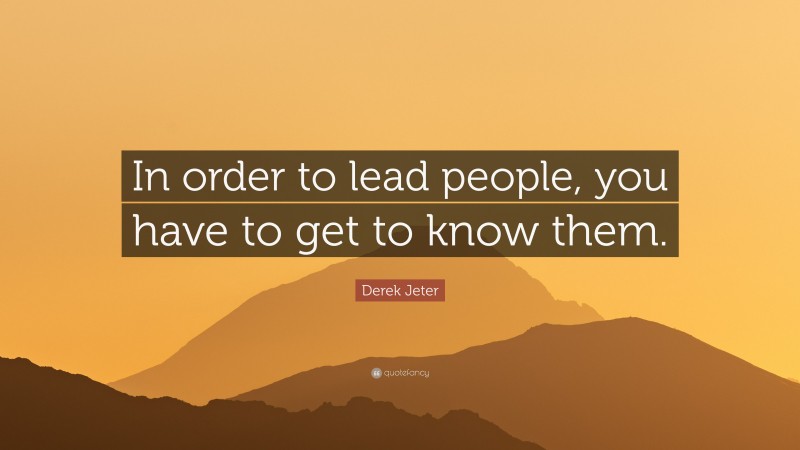 Derek Jeter Quote: “In order to lead people, you have to get to know them.”