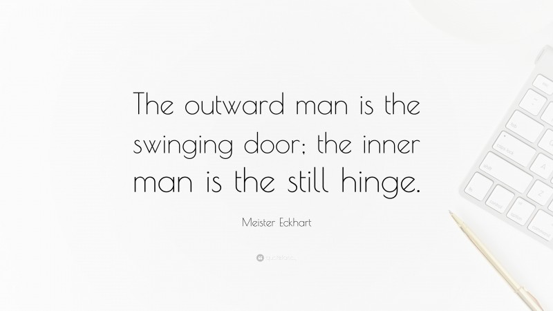 Meister Eckhart Quote: “The outward man is the swinging door; the inner man is the still hinge.”