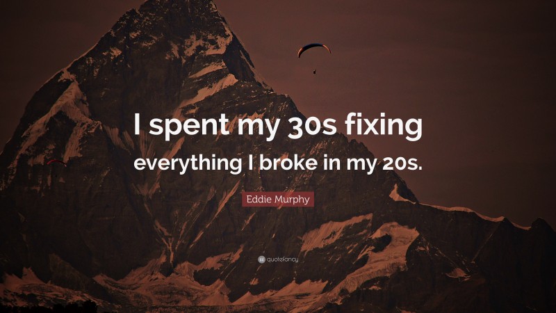 Eddie Murphy Quote: “I spent my 30s fixing everything I broke in my 20s.”