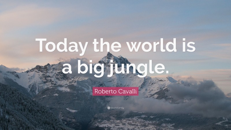 Roberto Cavalli Quote: “Today the world is a big jungle.”
