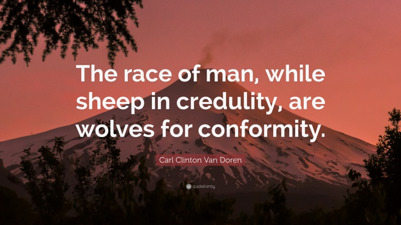 Carl Clinton Van Doren Quote: “The race of man, while sheep in credulity, are wolves for conformity.”