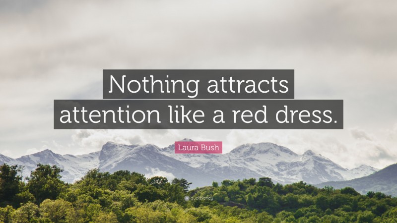 Laura Bush Quote: “Nothing attracts attention like a red dress.”