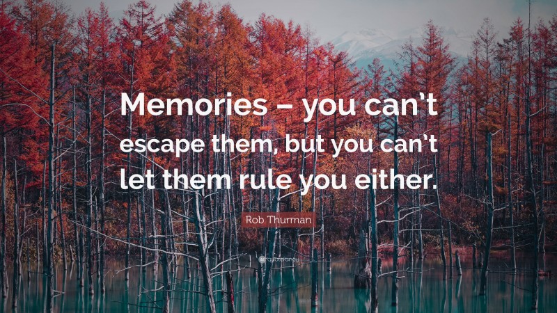 Rob Thurman Quote: “Memories – you can’t escape them, but you can’t let them rule you either.”