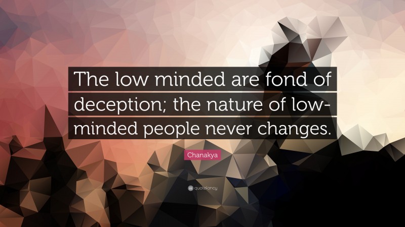 Chanakya Quote: “The low minded are fond of deception; the nature of low-minded people never changes.”