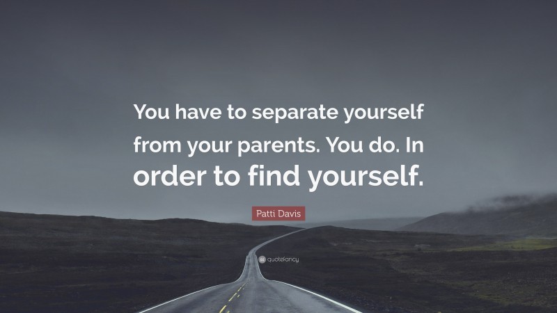 Patti Davis Quote: “You have to separate yourself from your parents. You do. In order to find yourself.”