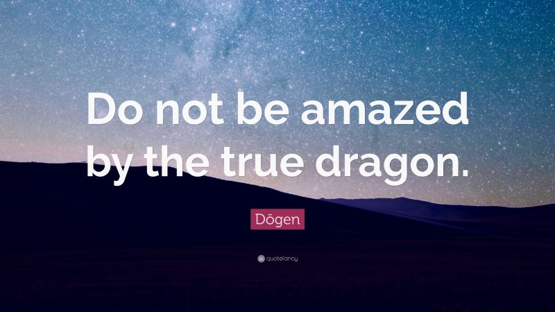 Dōgen Quote: “Do not be amazed by the true dragon.”