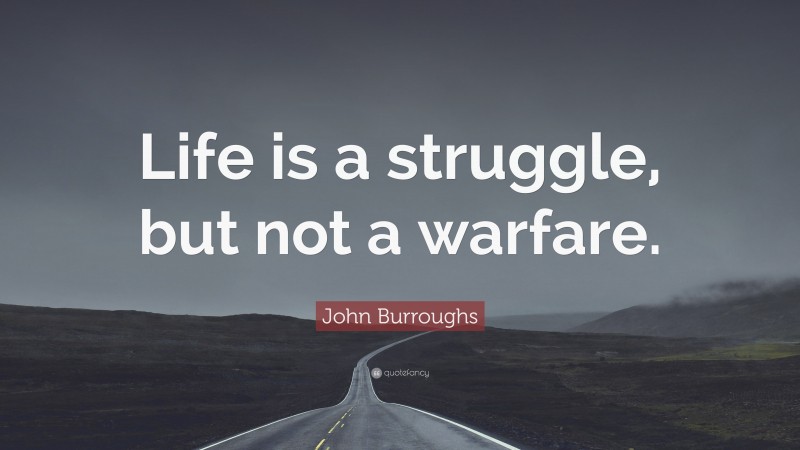 John Burroughs Quote: “Life is a struggle, but not a warfare.”