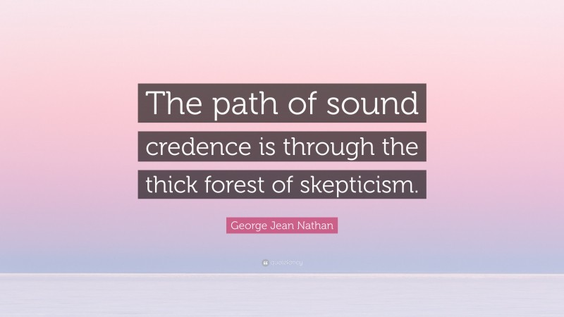 George Jean Nathan Quote: “The path of sound credence is through the thick forest of skepticism.”