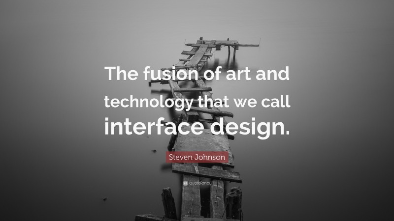 Steven Johnson Quote: “The fusion of art and technology that we call interface design.”