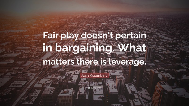 Alan Rosenberg Quote: “Fair play doesn’t pertain in bargaining. What matters there is leverage.”