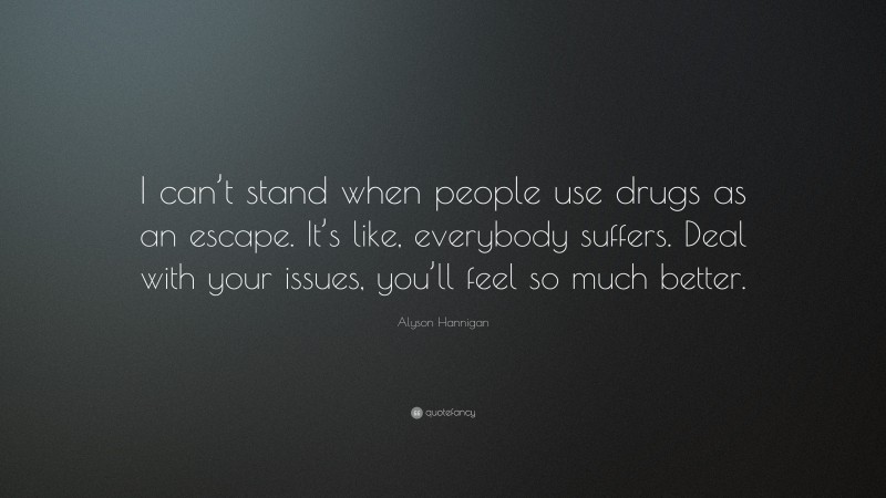 Alyson Hannigan Quote: “I can’t stand when people use drugs as an escape. It’s like, everybody suffers. Deal with your issues, you’ll feel so much better.”