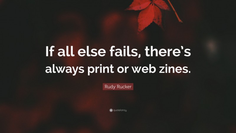 Rudy Rucker Quote: “If all else fails, there’s always print or web zines.”