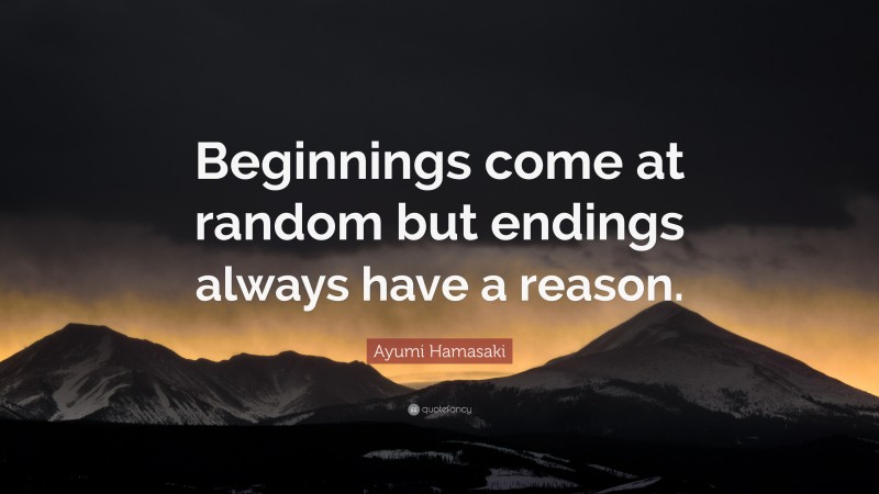 Ayumi Hamasaki Quote: “Beginnings come at random but endings always have a reason.”