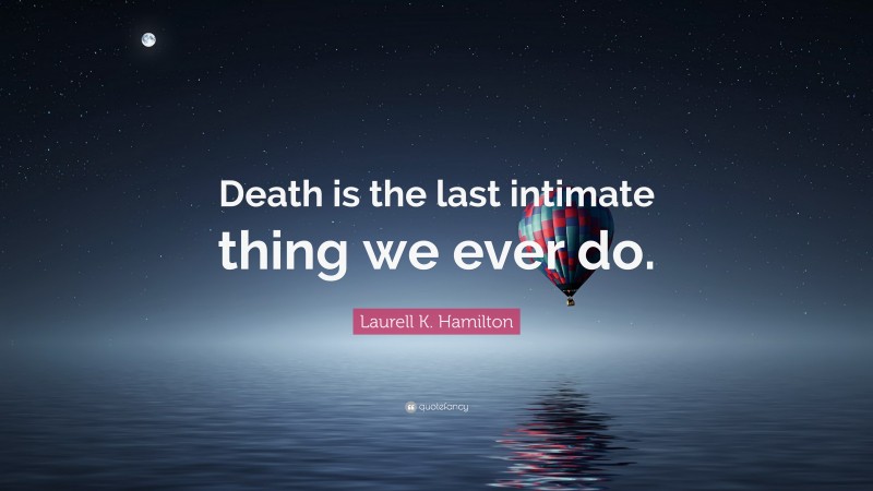 Laurell K. Hamilton Quote: “Death is the last intimate thing we ever do.”