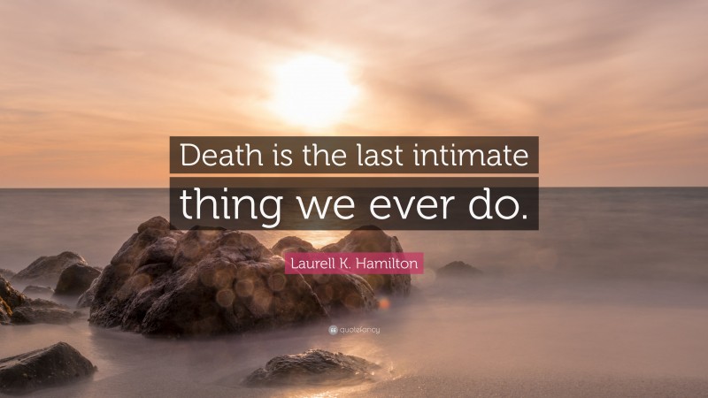 Laurell K. Hamilton Quote: “Death is the last intimate thing we ever do.”