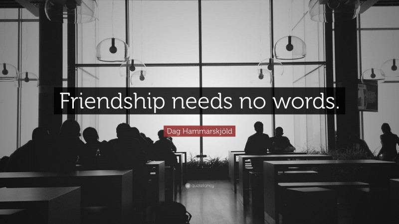 Dag Hammarskjöld Quote: “Friendship needs no words.”
