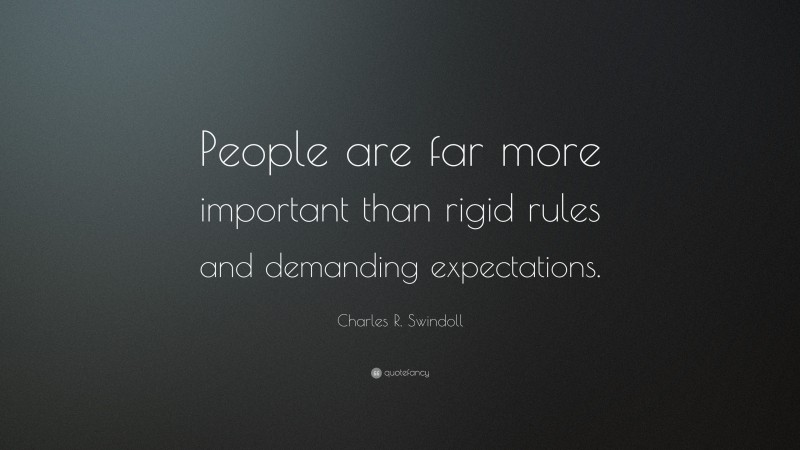 Charles R. Swindoll Quote: “People are far more important than rigid rules and demanding expectations.”