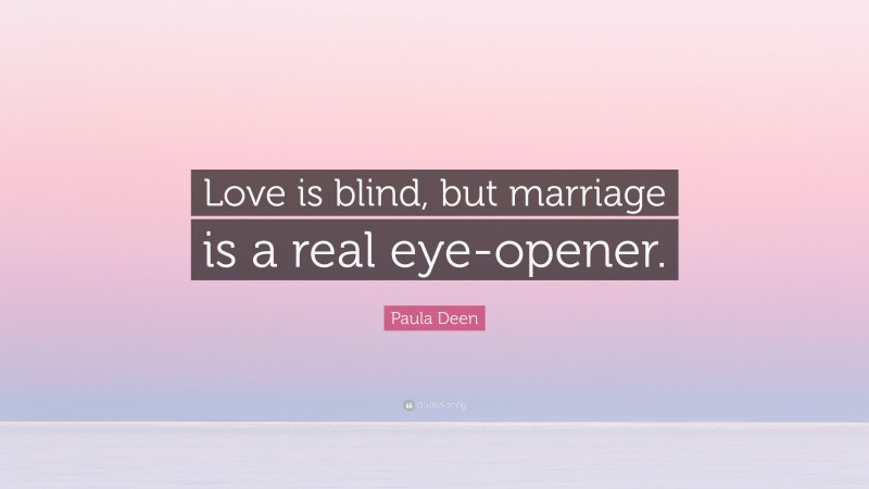 Paula Deen Quote: “Love is blind, but marriage is a real eye-opener.”