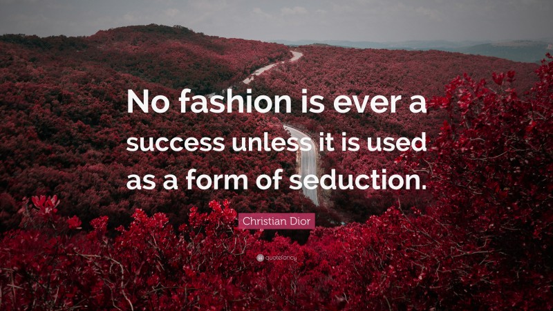 Christian Dior Quote: “No fashion is ever a success unless it is used as a form of seduction.”