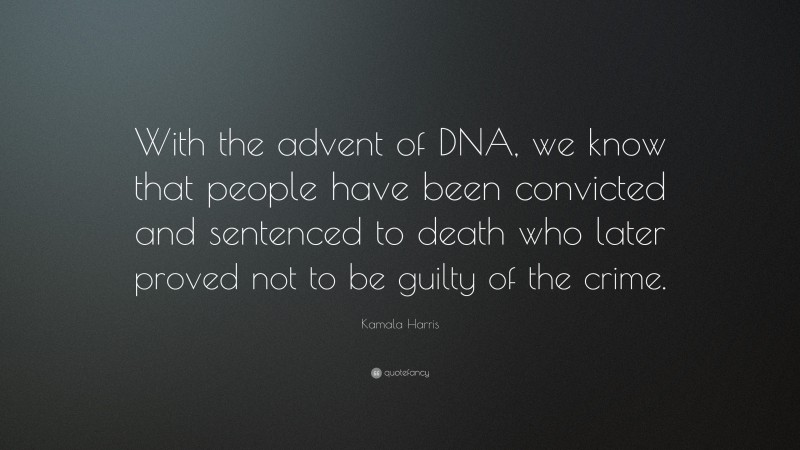 Kamala Harris Quote: “With the advent of DNA, we know that people have been convicted and sentenced to death who later proved not to be guilty of the crime.”