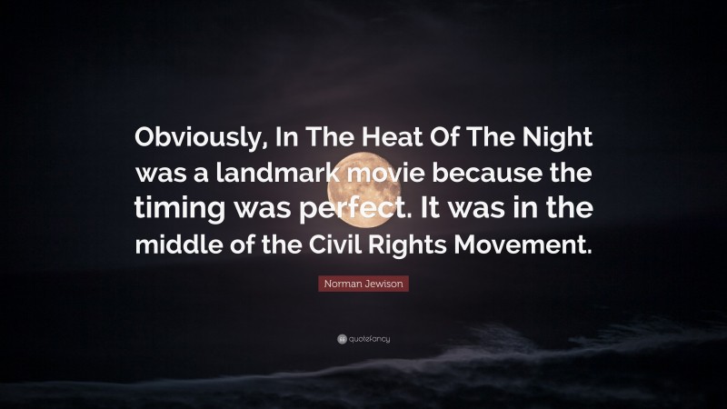 Norman Jewison Quote: “Obviously, In The Heat Of The Night was a landmark movie because the timing was perfect. It was in the middle of the Civil Rights Movement.”