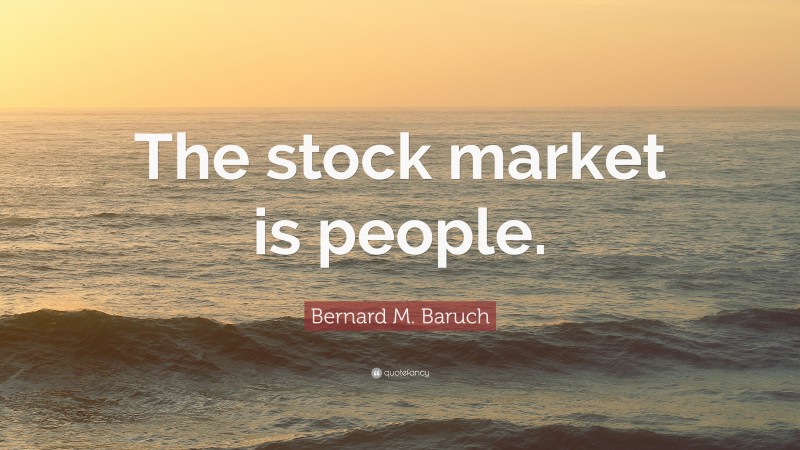 Bernard M. Baruch Quote: “The stock market is people.”