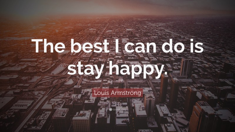 Louis Armstrong Quote: “The best I can do is stay happy.”
