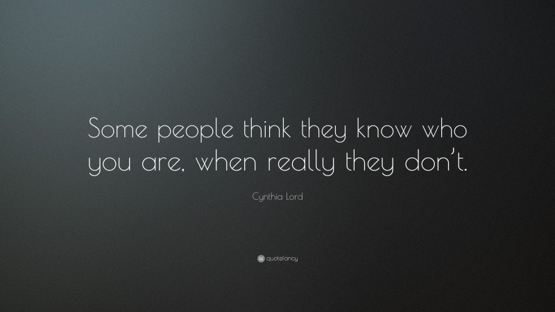 Cynthia Lord Quote: “Some people think they know who you are, when really they don’t.”