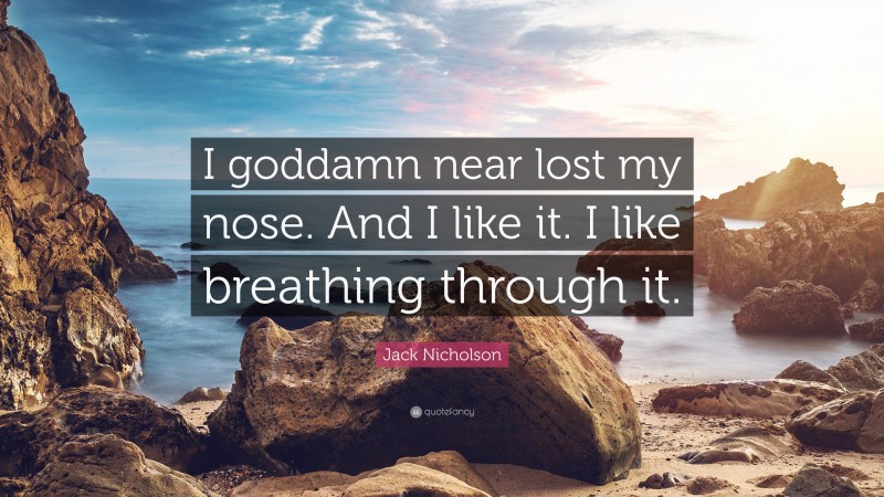 Jack Nicholson Quote: “I goddamn near lost my nose. And I like it. I like breathing through it.”