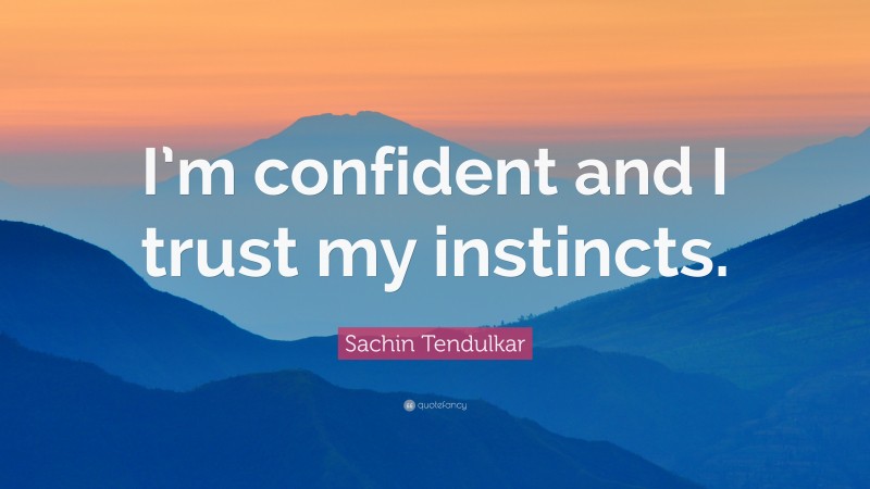 Sachin Tendulkar Quote: “I’m confident and I trust my instincts.”