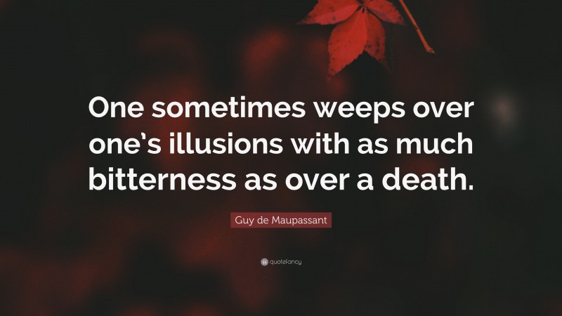 Guy de Maupassant Quote: “One sometimes weeps over one’s illusions with as much bitterness as over a death.”