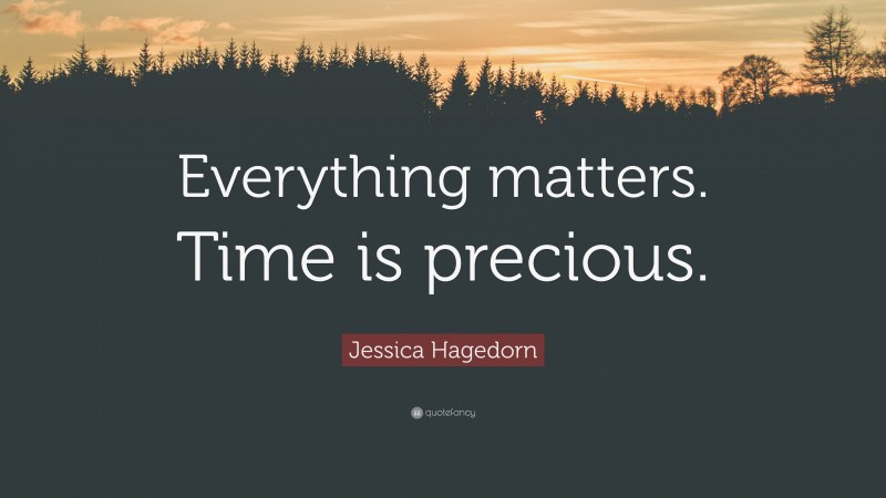 Jessica Hagedorn Quote: “Everything matters. Time is precious.”