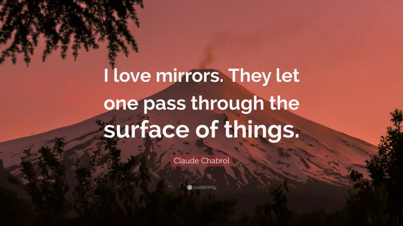Claude Chabrol Quote: “I love mirrors. They let one pass through the surface of things.”