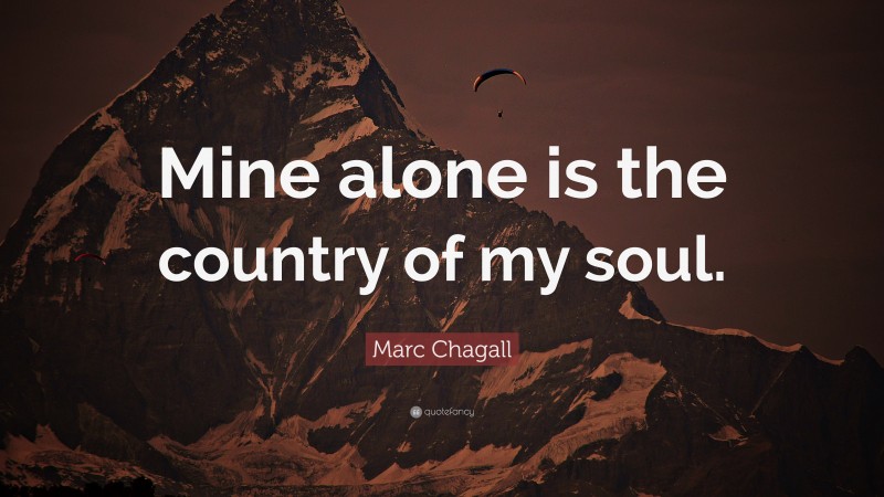 Marc Chagall Quote: “Mine alone is the country of my soul.”