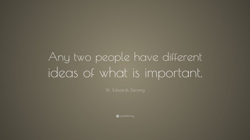 W. Edwards Deming Quote: “Any two people have different ideas of what is important.”