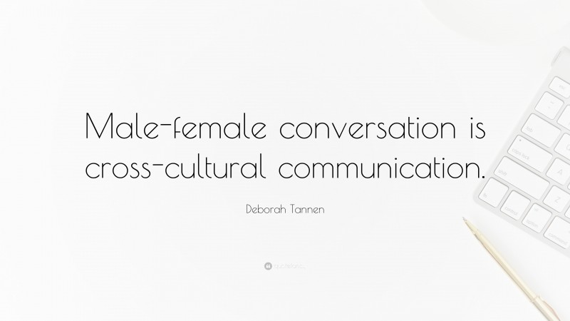 Deborah Tannen Quote: “Male-female conversation is cross-cultural communication.”