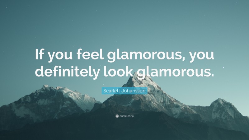 Scarlett Johansson Quote: “If you feel glamorous, you definitely look glamorous.”